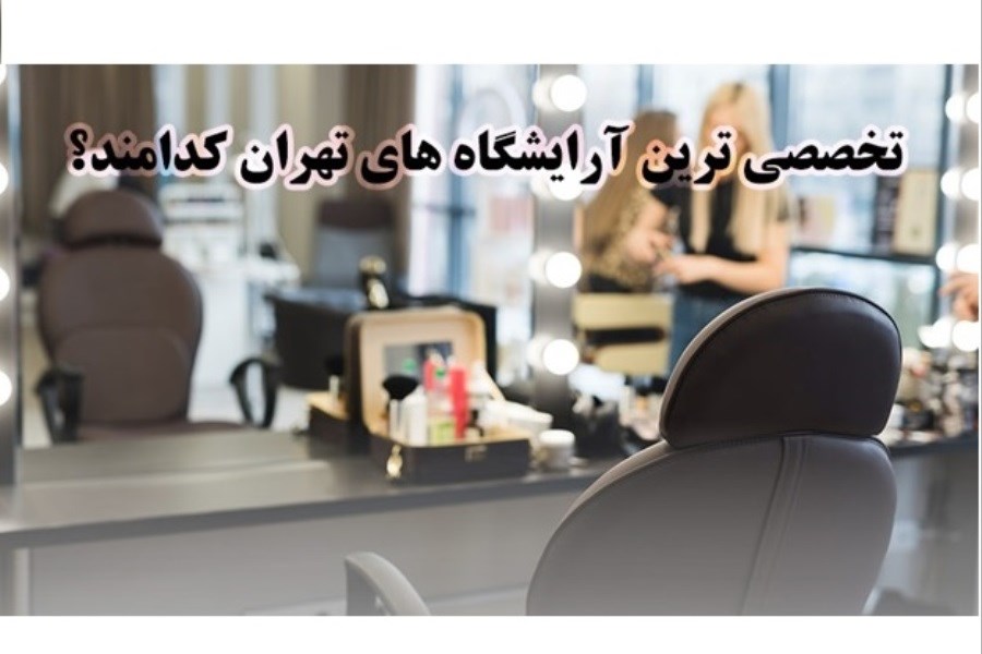 تخصصی ترین آرایشگاه های تهران کدامند؟