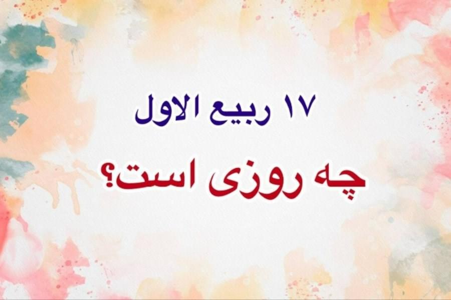 مناسبت 17 ربیع الاول و تاریخ هفدهم ماه ربیع الاول