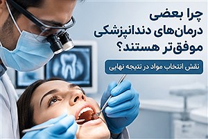 چرا بعضی درمان‌های دندانپزشکی موفق‌تر هستند؟ نقش انتخاب مواد در نتیجه نهایی